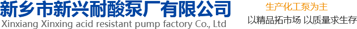 新興泵業(yè)，新鄉(xiāng)化工泵，耐酸泵,耐腐蝕泵,磁力化工泵廠(chǎng)家，新鄉(xiāng)市新興耐酸泵廠(chǎng)有限公司